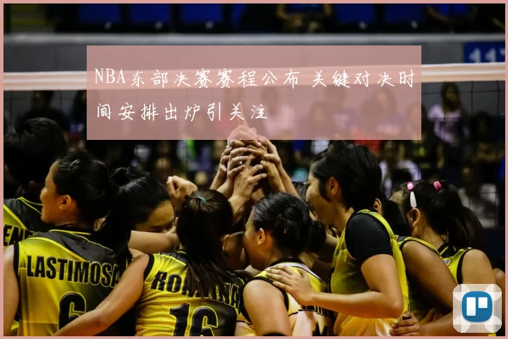 NBA东部决赛赛程公布 关键对决时间安排出炉引关注