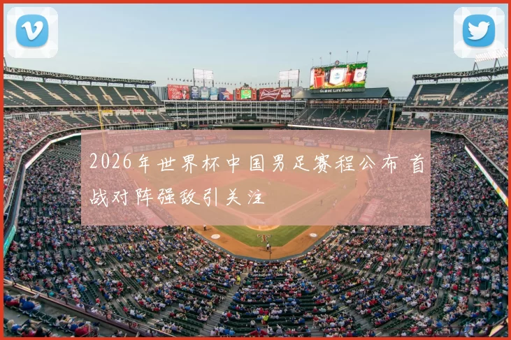 2026年世界杯中国男足赛程公布 首战对阵强敌引关注