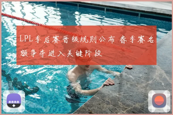 LPL季后赛晋级规则公布 春季赛名额争夺进入关键阶段