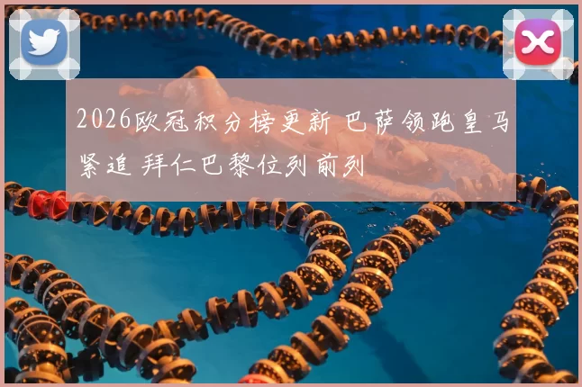 2026欧冠积分榜更新 巴萨领跑皇马紧追 拜仁巴黎位列前列