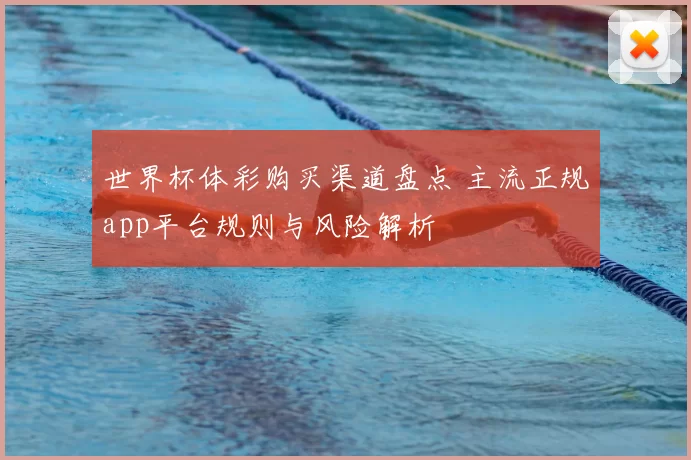 世界杯体彩购买渠道盘点 主流正规app平台规则与风险解析