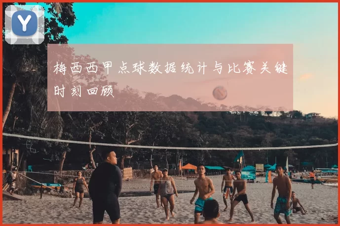 梅西西甲点球数据统计与比赛关键时刻回顾