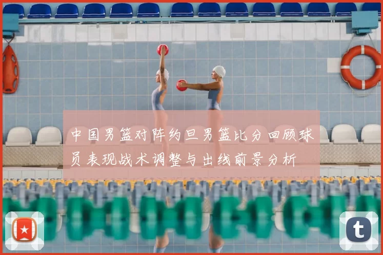 中国男篮对阵约旦男篮比分回顾球员表现战术调整与出线前景分析