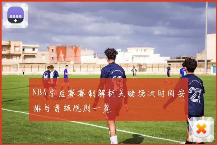 NBA季后赛赛制解析关键场次时间安排与晋级规则一览