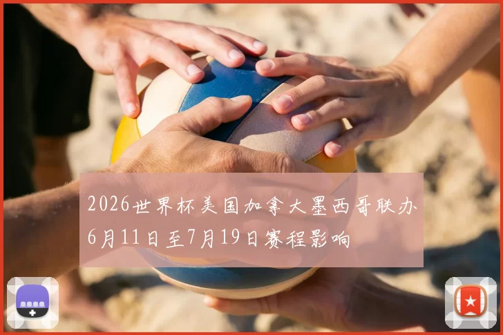 2026世界杯美国加拿大墨西哥联办6月11日至7月19日赛程影响