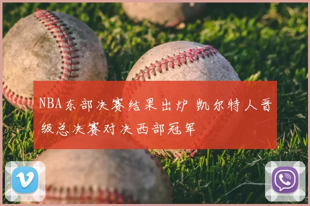 NBA东部决赛结果出炉 凯尔特人晋级总决赛对决西部冠军