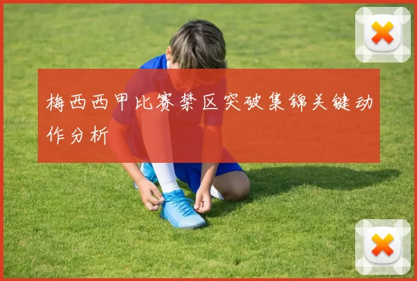 梅西西甲比赛禁区突破集锦关键动作分析