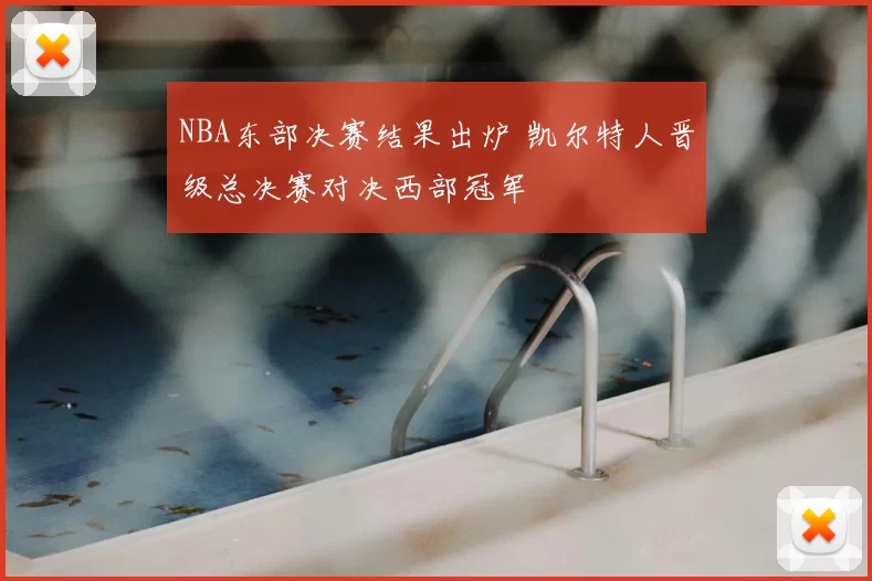 NBA东部决赛结果出炉 凯尔特人晋级总决赛对决西部冠军