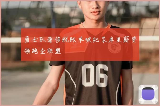 勇士队奢侈税账单破纪录库里薪资领跑全联盟