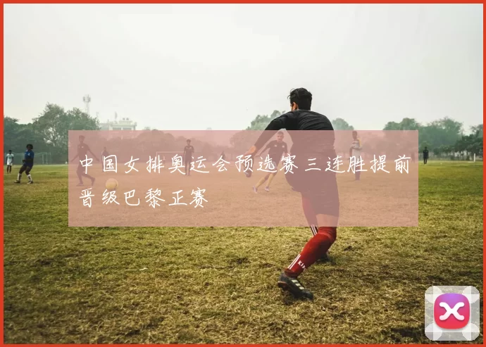 中国女排奥运会预选赛三连胜提前晋级巴黎正赛