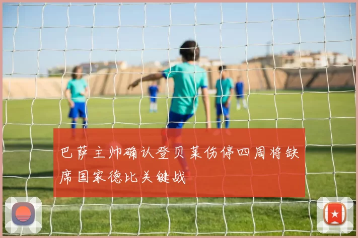 巴萨主帅确认登贝莱伤停四周将缺席国家德比关键战