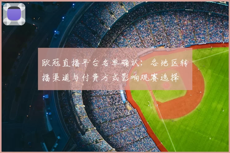 欧冠直播平台名单确认：各地区转播渠道与付费方式影响观赛选择
