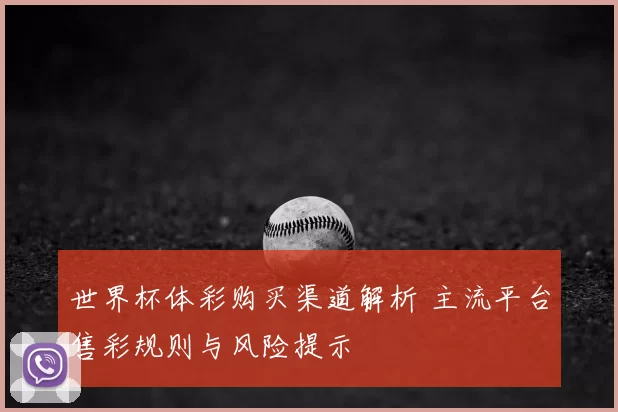 世界杯体彩购买渠道解析 主流平台售彩规则与风险提示