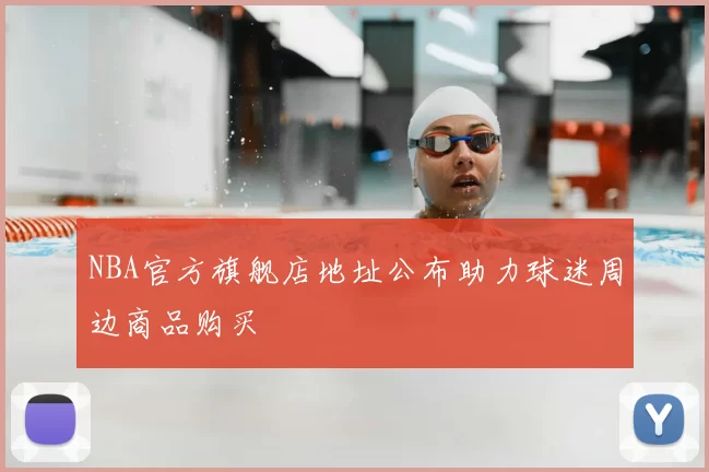 NBA官方旗舰店地址公布助力球迷周边商品购买