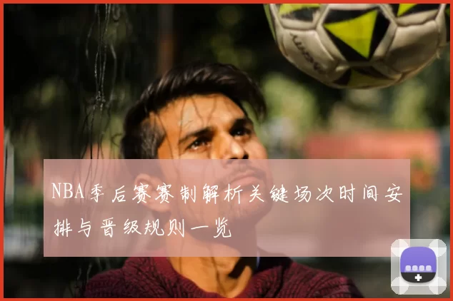 NBA季后赛赛制解析关键场次时间安排与晋级规则一览